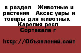  в раздел : Животные и растения » Аксесcуары и товары для животных . Карелия респ.,Сортавала г.